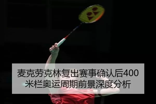麦克劳克林复出赛事确认后400米栏奥运周期前景深度分析