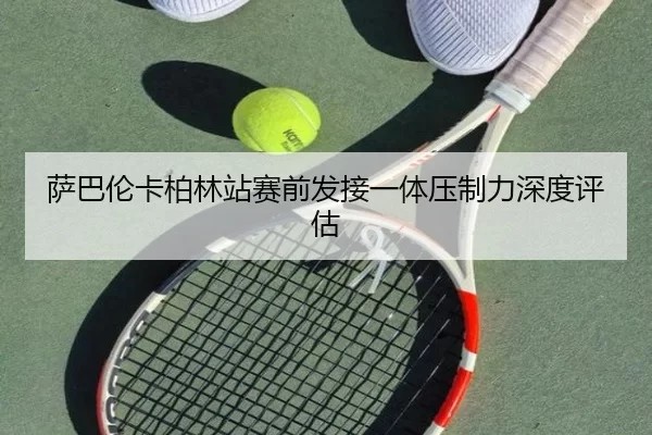 sa-ba-lun-ka-bo-lin-zhan-sai-qian-fa-jie-yi-ti-ya-zhi-li-shen-du-ping-gu-2-799.jpg